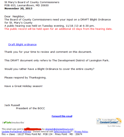 A screen capture of an email sent out by Commissioner president Jack Russell on Nov. 22, 2014 to an undisclosed mailing list soliciting input to expand the "Blight Ordinance" from the Development District of Lexington Park--as it was originally intended--to all of St. Mary's County. The email was sent from Russell's personal email account, skipjack @ skipjacktours.com. The email appears to include an email originally sent out by the BOCC on Nov. 20 soliciting input on the Draft Blight Ordinance. The recipient of Russell's email did not receive the former BOCC email. Click on the image for a larger rendition. --somd.com Editor